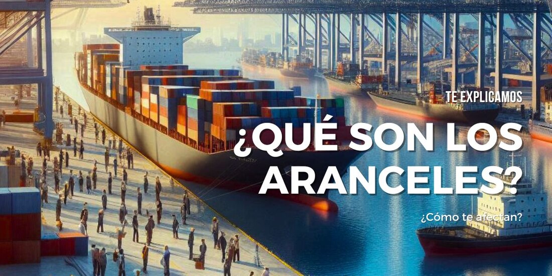 Te explicamos qué son los aranceles y cómo afectan tu economía.